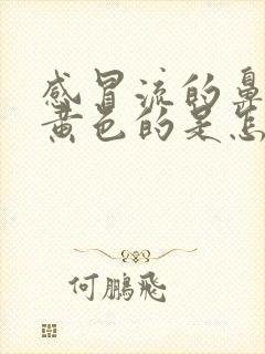 感冒流的鼻涕是黄色的是怎么回事