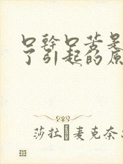 口干口苦是怎么了引起的原因