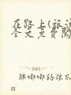 在路上(旅游)全文免费阅读笔趣阁