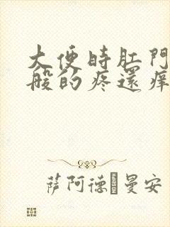 大便时肛门撕裂般的疼还痒