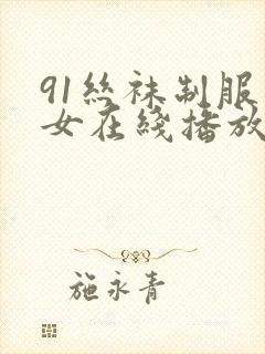 91丝袜制服美女在线播放