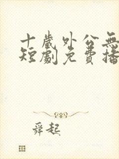 十岁外公无敌了短剧免费播放