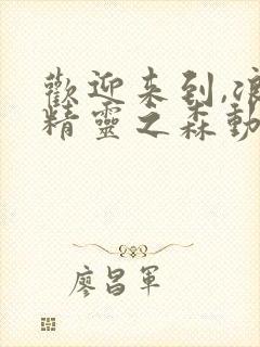 欢迎来到,浪荡精灵之森动漫