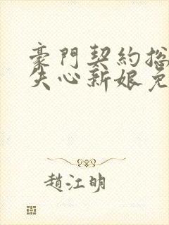 豪门契约总裁的失心新娘免费阅读