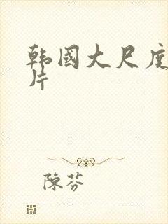 韩国大尺度激情片