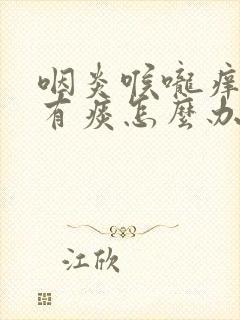 咽炎喉咙痒咳嗽有痰怎么办