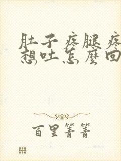 肚子疼腿疼恶心想吐怎么回事