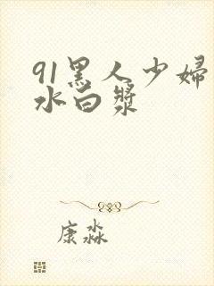 91黑人少妇喷水白浆