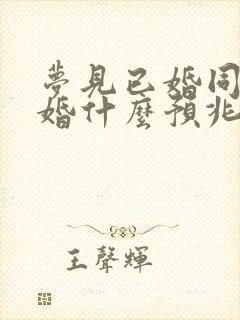 梦见已婚同事结婚什么预兆