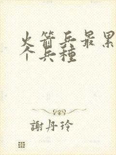 火箭兵最累的三个兵种