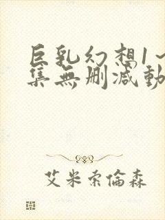 巨乳幻想1～2集无删减动漫樱花动漫