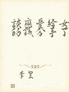 谈恋爱给女朋友的钱分手了能要回来吗