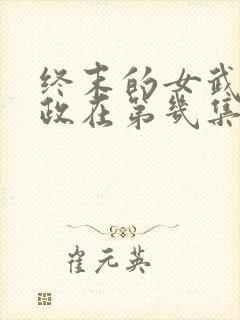 终末的女武神嬴政在第几集