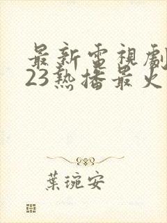 最新电视剧2023热播最火免费观看