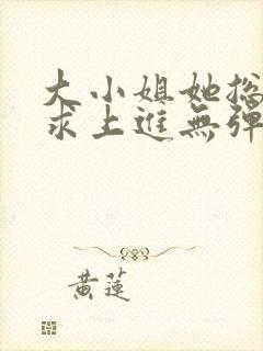 大小姐她总是不求上进无弹窗全文阅读