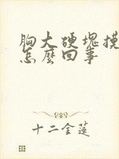 胸大硬块摸着疼怎么回事