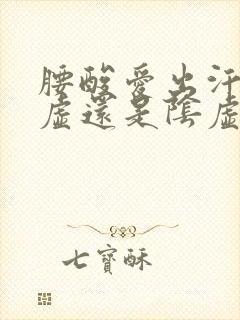 腰酸爱出汗是阳虚还是阴虚