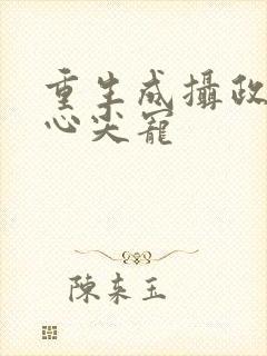 重生成摄政王的心尖宠