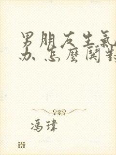 男朋友生气怎么办 怎么哄对象开心