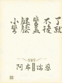 小腿弯不了,一弯膝盖后就疼