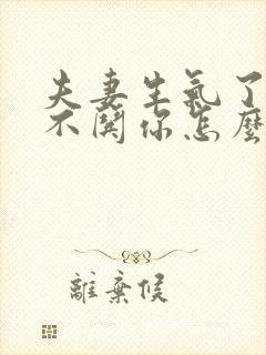 夫妻生气了老公不哄你怎么办