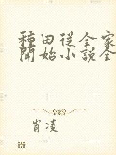 种田从全家穿越开始小说全文免费阅读