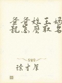 爸爸姓王妈妈姓龙怎么取名