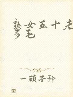 熟女五十老熟妇多毛