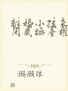 离婚小孩未满三周岁抚养权归谁