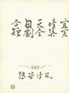 今日天晴宜爱你短剧全集完整版免费