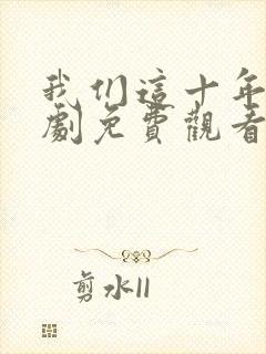 我们这十年电视剧免费观看完整版高清
