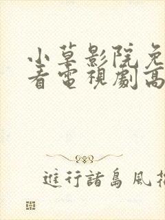 小草影院免费观看电视剧高清