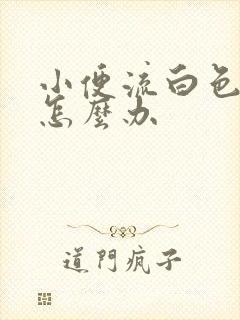 小便流白色液体怎么办