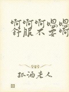 啊啊啊嗯嗯嗯好舒服不要啊