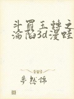 斗罗玉转之双美沦陷3d漫蛙