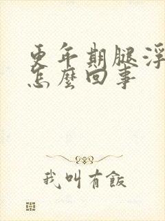 更年期腿浮肿是怎么回事