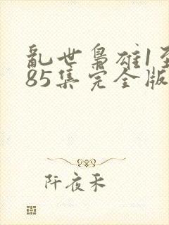 乱世枭雄1至485集完全版