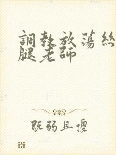 调教放荡丝袜美腿老师