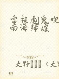 电视剧鬼吹灯之南海归墟