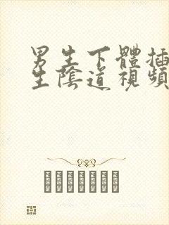 男生下体插进女生阴道视频