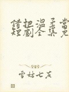 错把温柔当情深短剧全集免费观看封面