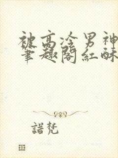 被高冷男神哭了笔趣阁红酥手