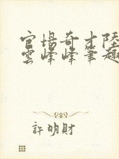 官场奇才陆羽刘云峰峰笔趣阁最新