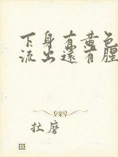 下身有黄色液体流出还有腥臭味是怎么回事