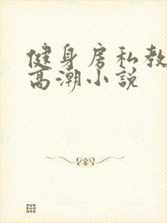 健身房私教吸乳高潮小说