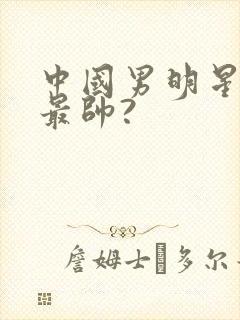 中国男明星中谁最帅?