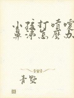 小孩打喷嚏流清鼻涕怎么办