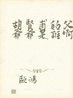 胡贤甫的父亲和爷爷是谁啊