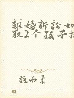 离婚诉讼如何争取2个孩子抚养权封面