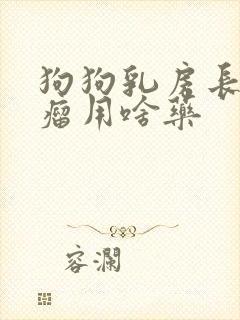 狗狗乳房长了个瘤用啥药